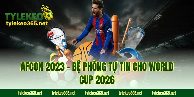 AFCON 2023 – Bệ Phóng Tự Tin Cho World Cup 2026