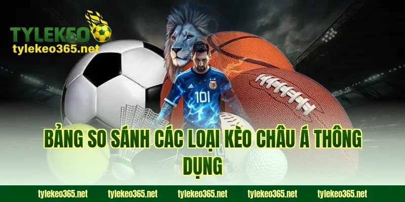 Bảng So Sánh Các Loại Kèo Châu Á Thông Dụng