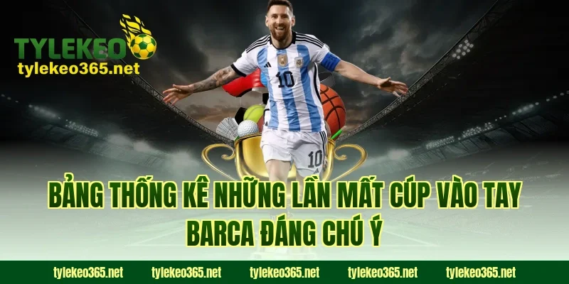 Bảng Thống Kê Những Lần Mất Cúp Vào Tay Barca Đáng Chú Ý