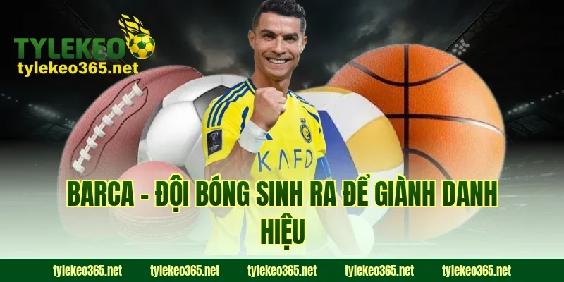 Barca – Đội Bóng Sinh Ra Để Giành Danh Hiệu