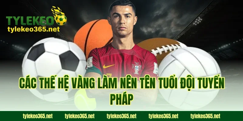 Các thế hệ vàng làm nên tên tuổi đội tuyển Pháp