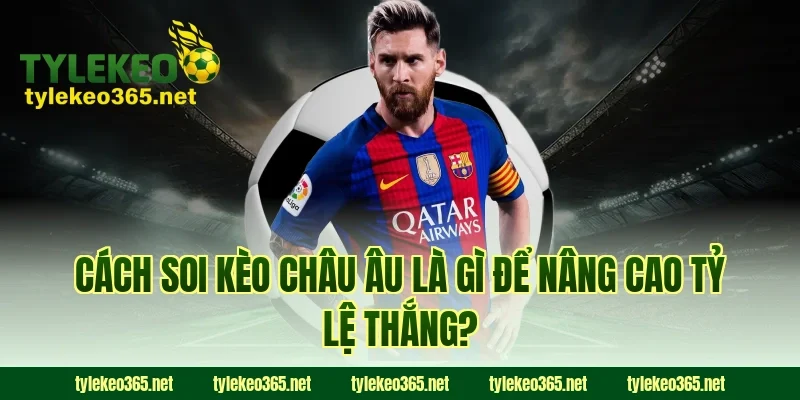 Cách soi kèo châu Âu là gì để nâng cao tỷ lệ thắng?
