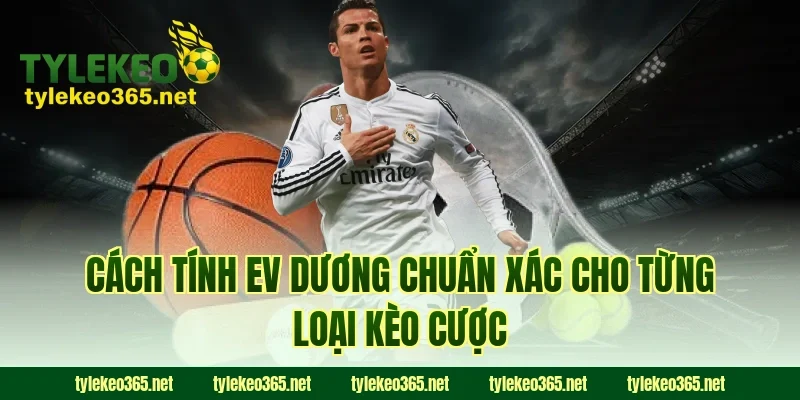 Cách tính EV dương chuẩn xác cho từng loại kèo cược