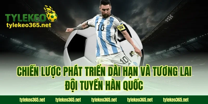 Chiến lược phát triển dài hạn và tương lai đội tuyển Hàn Quốc