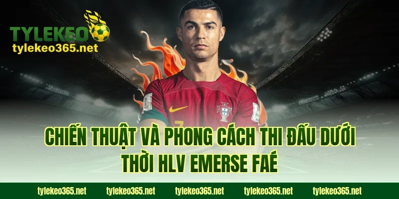 Chiến Thuật Và Phong Cách Thi Đấu Dưới Thời HLV Emerse Faé