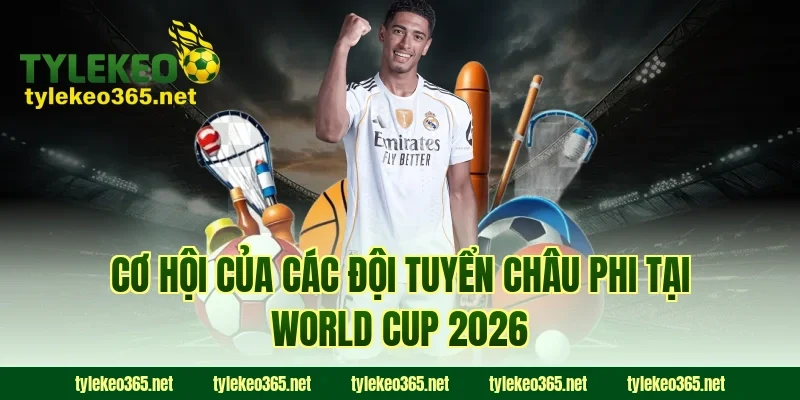 Cơ hội của các đội tuyển châu Phi tại World Cup 2026