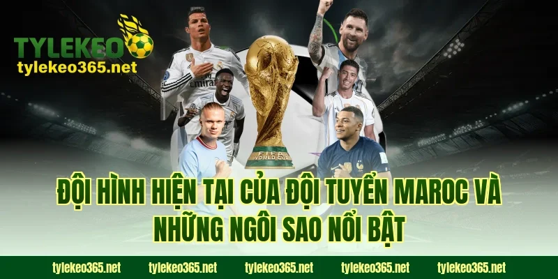 Đội hình hiện tại của đội tuyển Maroc và những ngôi sao nổi bật