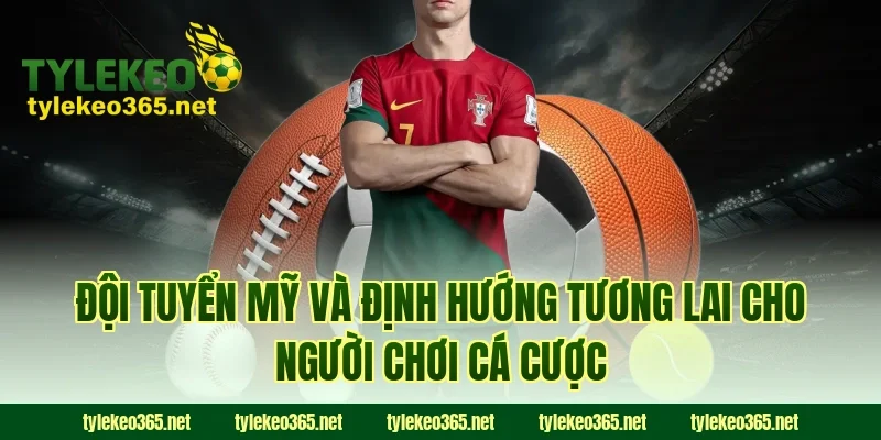 Đội tuyển Mỹ và định hướng tương lai cho người chơi cá cược