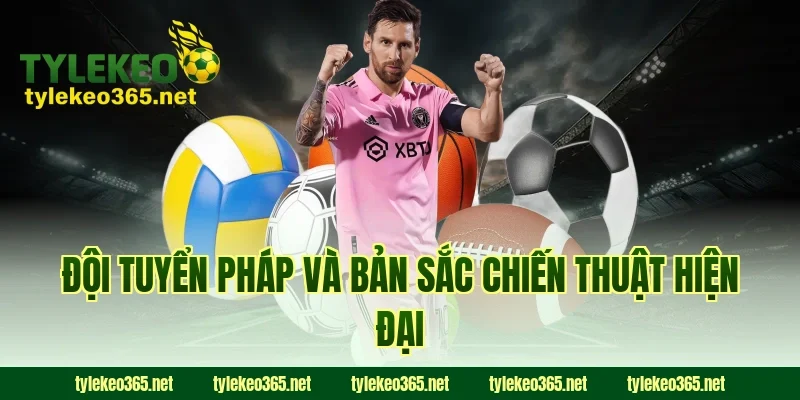 Đội tuyển Pháp và bản sắc chiến thuật hiện đại