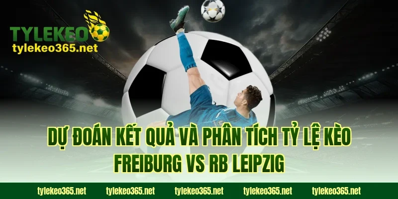 Dự đoán kết quả và phân tích tỷ lệ kèo Freiburg vs RB Leipzig