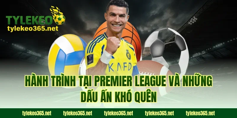 Hành Trình Tại Premier League Và Những Dấu Ấn Khó Quên