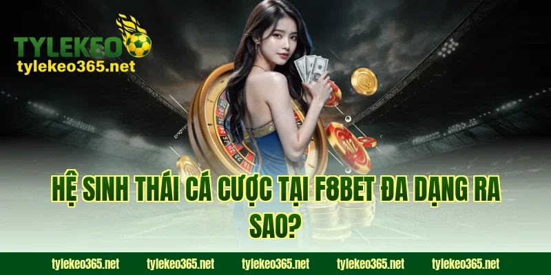 Hệ sinh thái cá cược tại F8BET đa dạng ra sao?