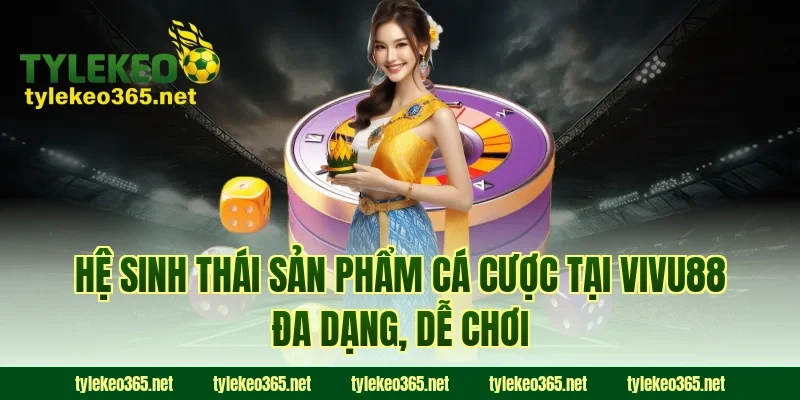 Hệ sinh thái sản phẩm cá cược tại VIVU88 đa dạng, dễ chơi