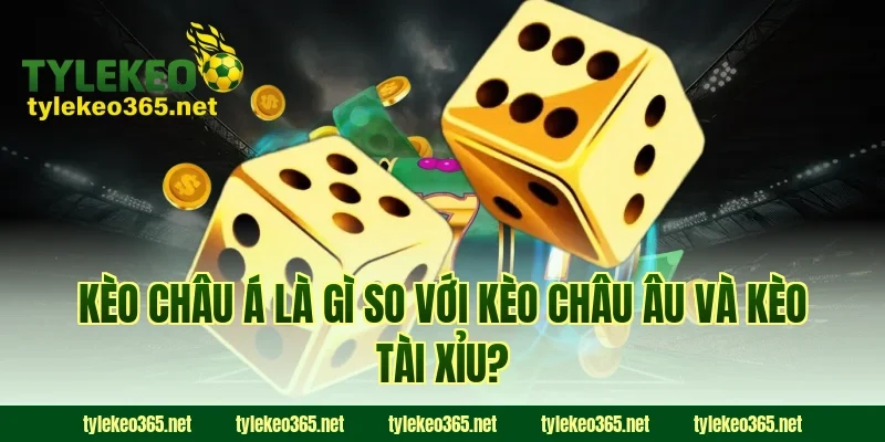 Kèo Châu Á Là Gì So Với Kèo Châu Âu Và Kèo Tài Xỉu?