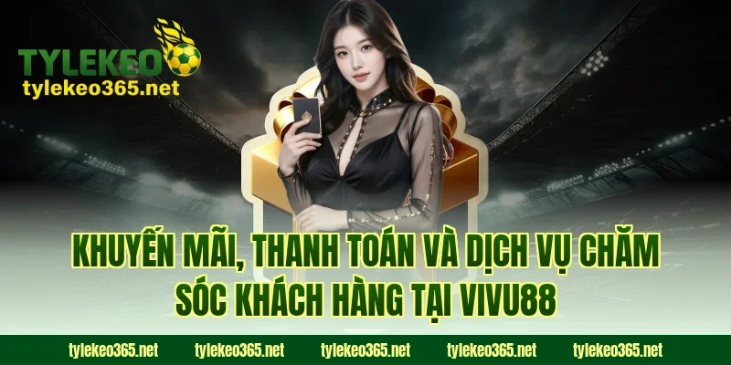 Khuyến mãi, thanh toán và dịch vụ chăm sóc khách hàng tại VIVU88