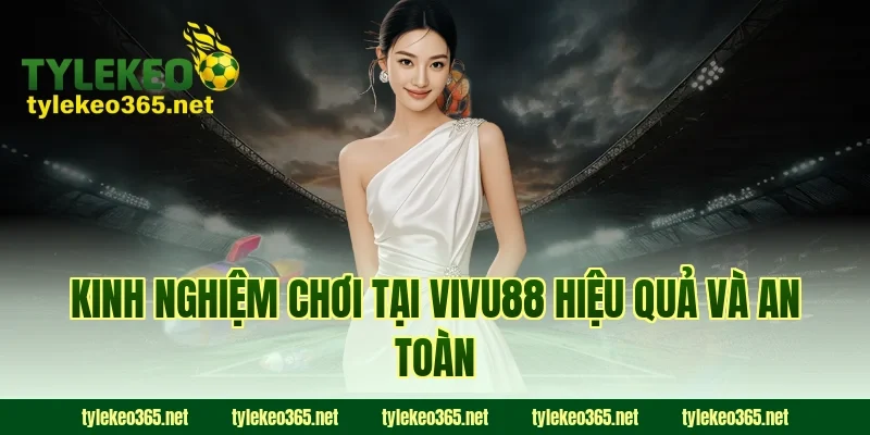 Kinh nghiệm chơi tại VIVU88 hiệu quả và an toàn