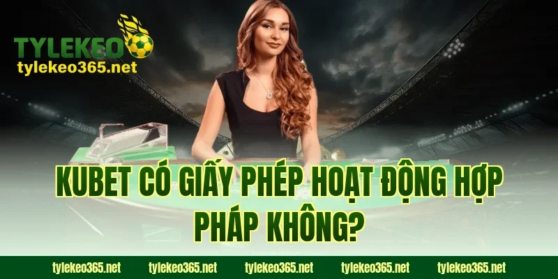KUBET Có Giấy Phép Hoạt Động Hợp Pháp Không?