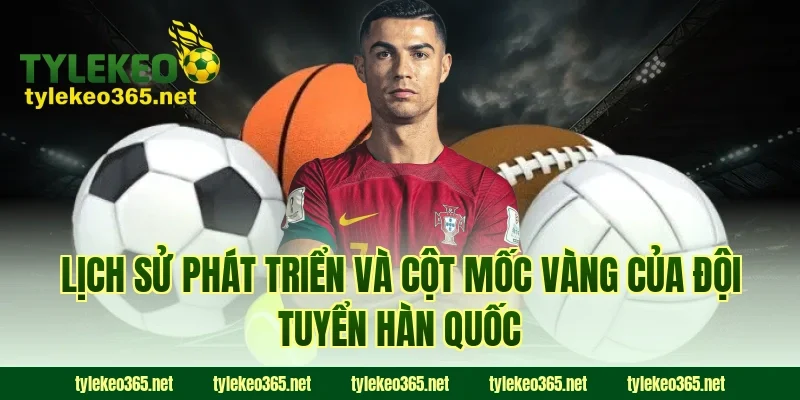 Lịch sử phát triển và cột mốc vàng của đội tuyển Hàn Quốc