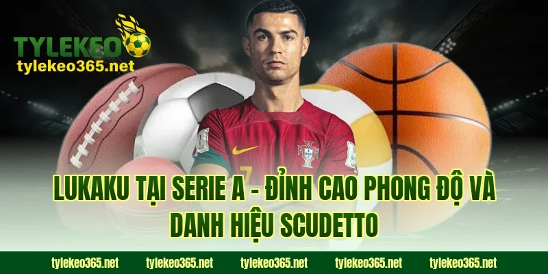 Lukaku Tại Serie A – Đỉnh Cao Phong Độ Và Danh Hiệu Scudetto
