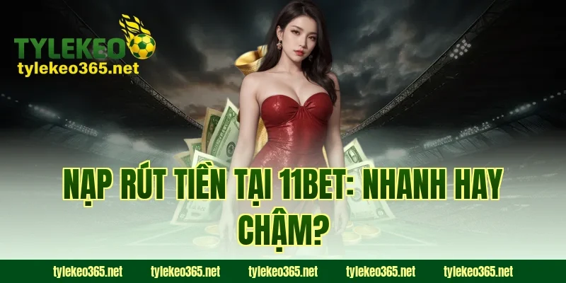 Nạp Rút Tiền Tại 11BET: Nhanh Hay Chậm?