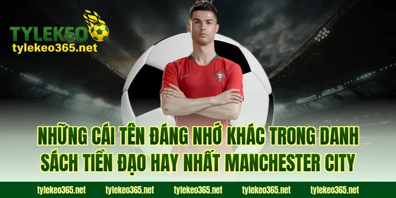 Những Cái Tên Đáng Nhớ Khác Trong Danh Sách Tiền Đạo Hay Nhất Manchester City