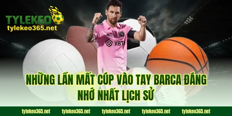 Những Lần Mất Cúp Vào Tay Barca Đáng Nhớ Nhất Lịch Sử