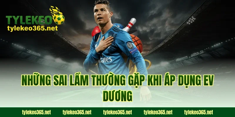 Những sai lầm thường gặp khi áp dụng EV dương