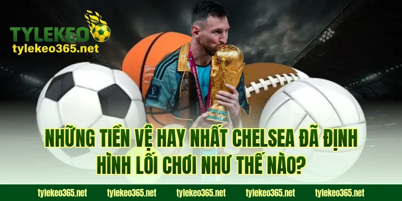 Những Tiền Vệ Hay Nhất Chelsea Đã Định Hình Lối Chơi Như Thế Nào?