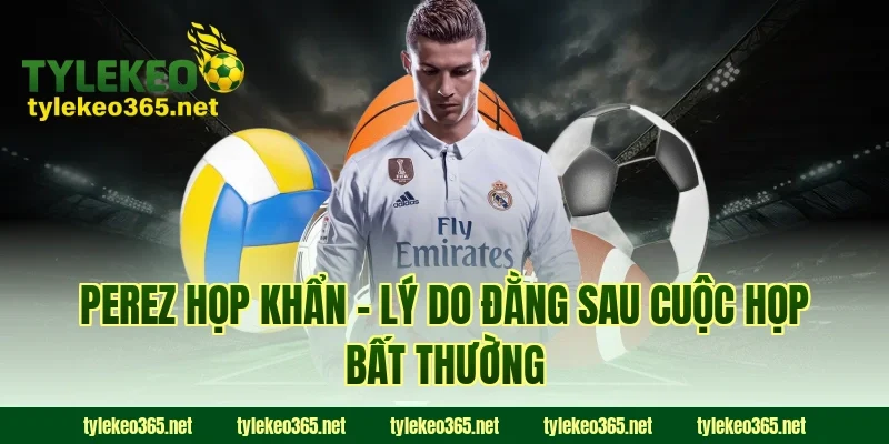 Perez họp khẩn - Lý do đằng sau cuộc họp bất thường