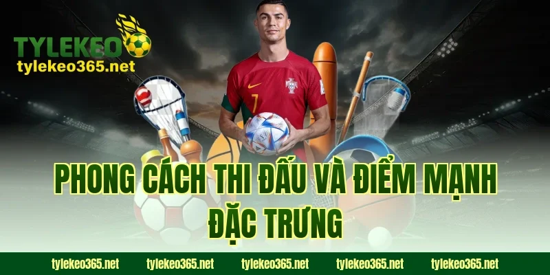 Phong Cách Thi Đấu Và Điểm Mạnh Đặc Trưng