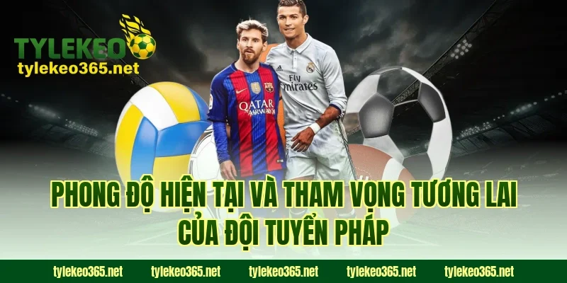 Phong độ hiện tại và tham vọng tương lai của đội tuyển Pháp