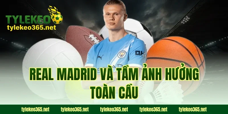 Real Madrid và tầm ảnh hưởng toàn cầu