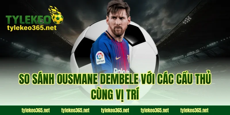 So sánh Ousmane Dembele với các cầu thủ cùng vị trí