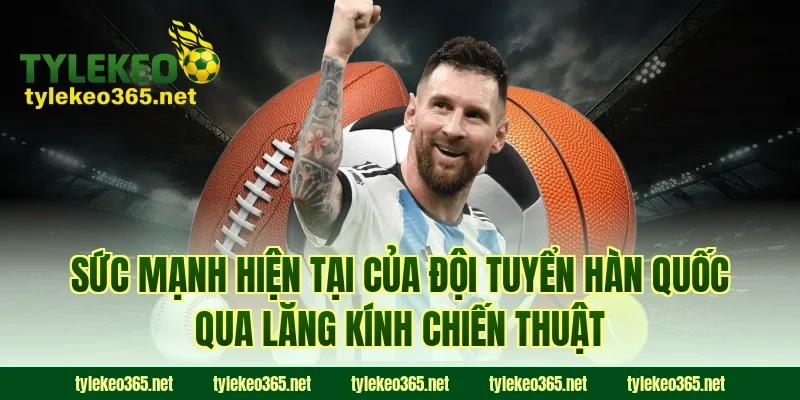 Sức mạnh hiện tại của đội tuyển Hàn Quốc qua lăng kính chiến thuật
