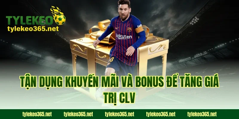 Tận Dụng Khuyến Mãi Và Bonus Để Tăng Giá Trị CLV