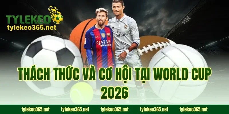 Thách Thức Và Cơ Hội Tại World Cup 2026