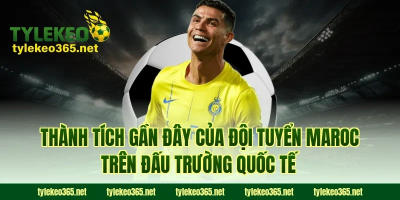 Thành tích gần đây của đội tuyển Maroc trên đấu trường quốc tế