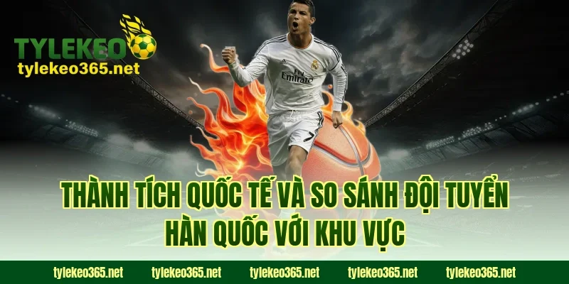 Thành tích quốc tế và so sánh đội tuyển Hàn Quốc với khu vực