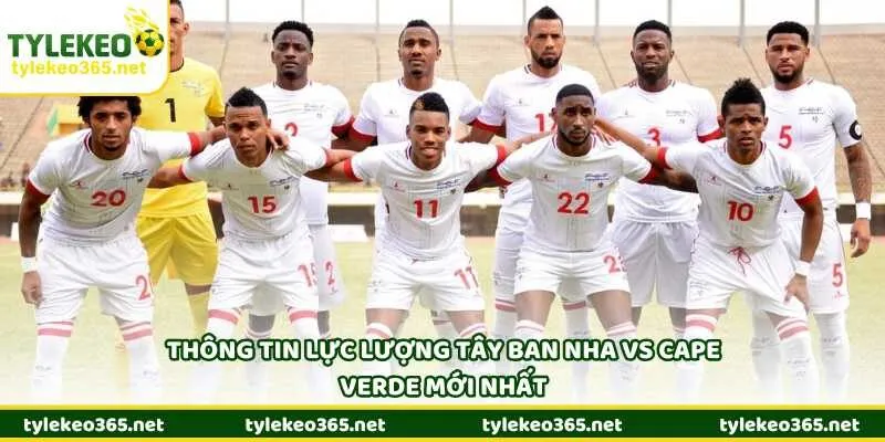 Thông tin lực lượng Tây Ban Nha vs Cape Verde mới nhất