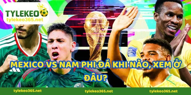 Mexico vs Nam Phi đá khi nào, xem ở đâu?