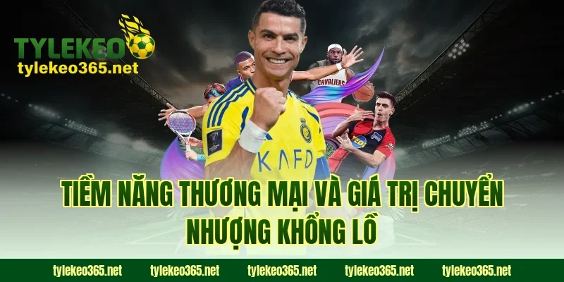 Tiềm Năng Thương Mại Và Giá Trị Chuyển Nhượng Khổng Lồ