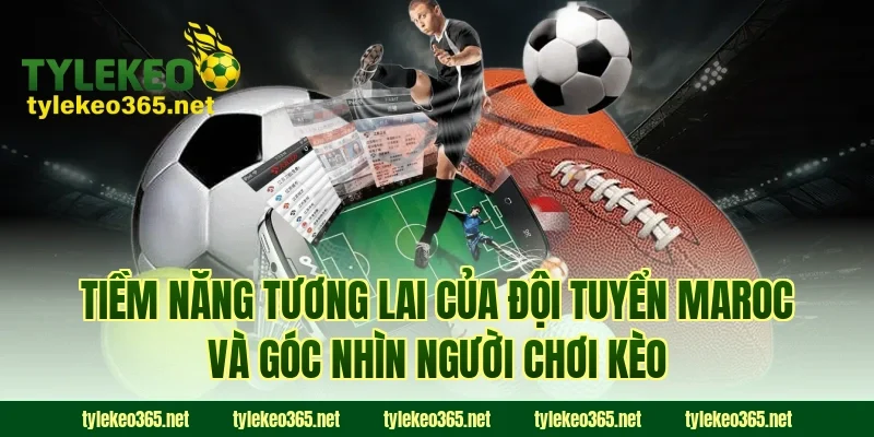 Tiềm năng tương lai của đội tuyển Maroc và góc nhìn người chơi kèo