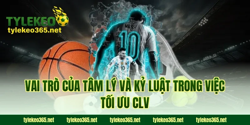 Vai Trò Của Tâm Lý Và Kỷ Luật Trong Việc Tối Ưu CLV