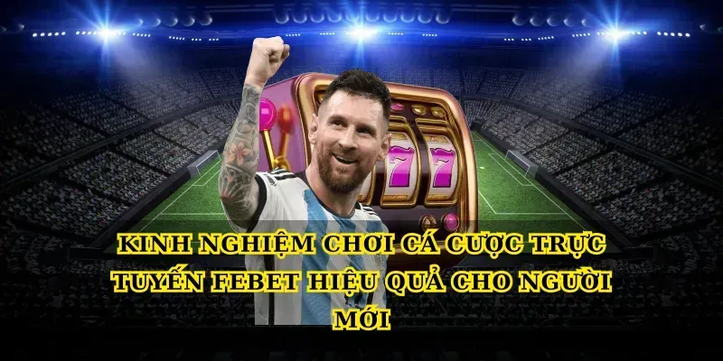 Kinh nghiệm chơi Cá cược trực tuyến febet hiệu quả cho người mới
