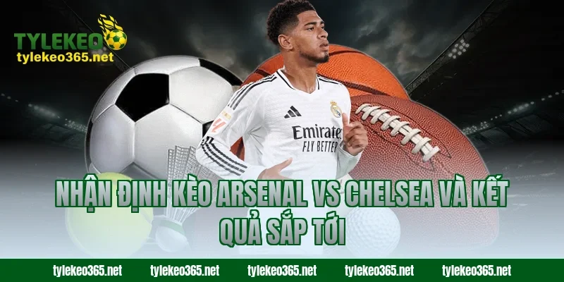Nhận định kèo Arsenal vs Chelsea và kết quả sắp tới