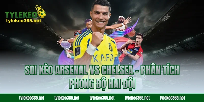 Soi Kèo Arsenal Vs Chelsea – Phân Tích Phong Độ Hai Đội