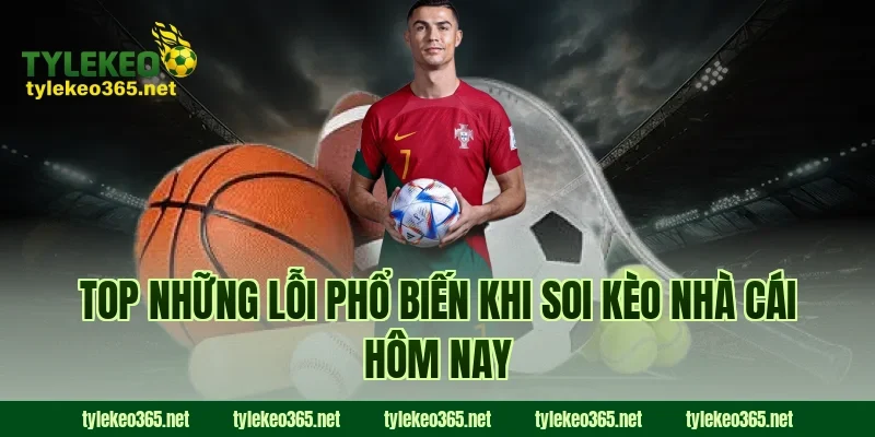 Top những lỗi phổ biến khi soi kèo nhà cái hôm nay